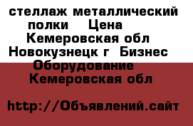 стеллаж металлический (4 полки) › Цена ­ 1 500 - Кемеровская обл., Новокузнецк г. Бизнес » Оборудование   . Кемеровская обл.